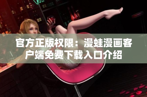 官方正版权限：漫蛙漫画客户端免费下载入口介绍