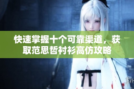 快速掌握十个可靠渠道，获取范思哲衬衫高仿攻略