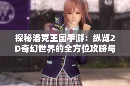 探秘洛克王国手游：纵览2D奇幻世界的全方位攻略与技巧