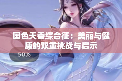 国色天香综合征：美丽与健康的双重挑战与启示