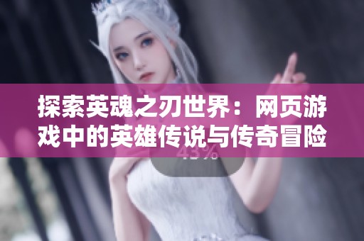 探索英魂之刃世界：网页游戏中的英雄传说与传奇冒险