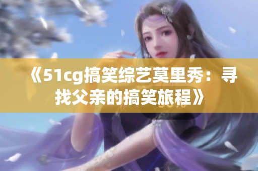 《51cg搞笑综艺莫里秀：寻找父亲的搞笑旅程》