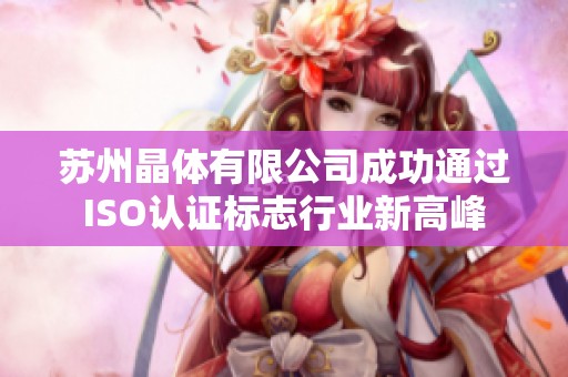 苏州晶体有限公司成功通过ISO认证标志行业新高峰
