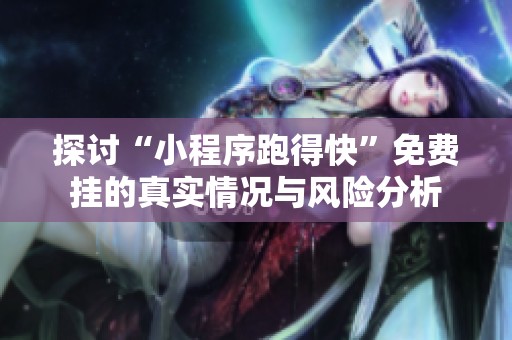 探讨“小程序跑得快”免费挂的真实情况与风险分析