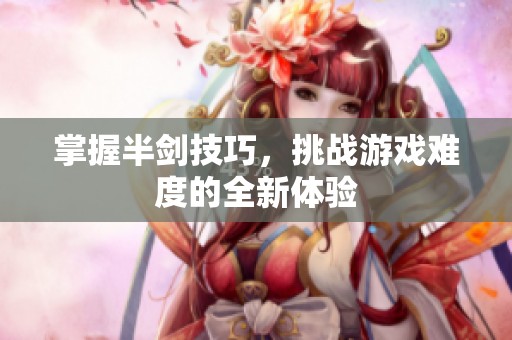 掌握半剑技巧，挑战游戏难度的全新体验