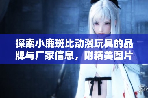 探索小鹿斑比动漫玩具的品牌与厂家信息，附精美图片展示