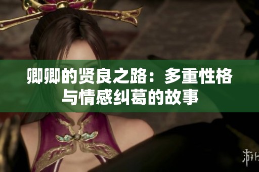 卿卿的贤良之路：多重性格与情感纠葛的故事