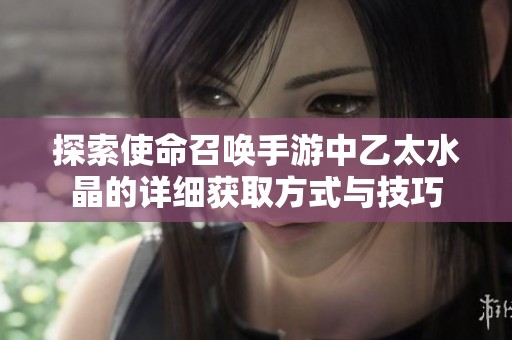 探索使命召唤手游中乙太水晶的详细获取方式与技巧