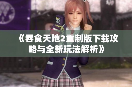 《吞食天地2重制版下载攻略与全新玩法解析》
