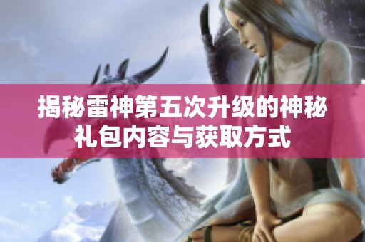揭秘雷神第五次升级的神秘礼包内容与获取方式