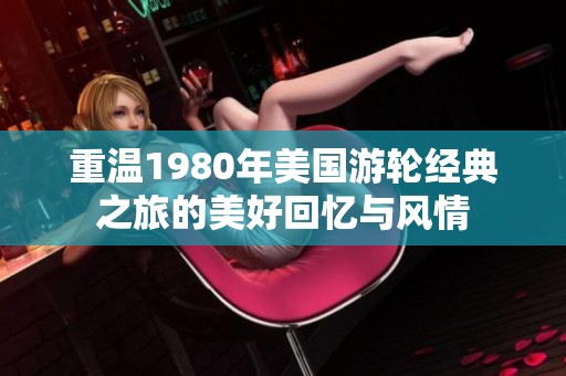 重温1980年美国游轮经典之旅的美好回忆与风情