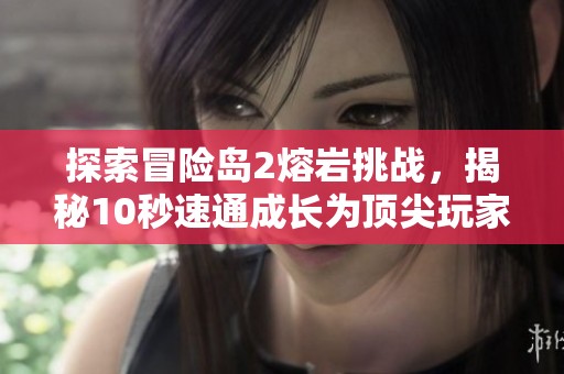 探索冒险岛2熔岩挑战，揭秘10秒速通成长为顶尖玩家的秘诀