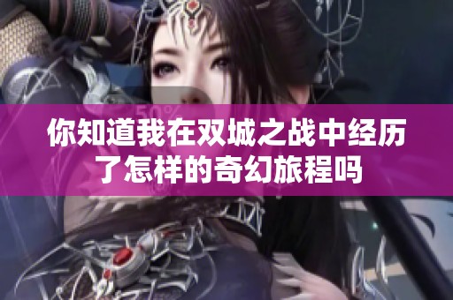 你知道我在双城之战中经历了怎样的奇幻旅程吗