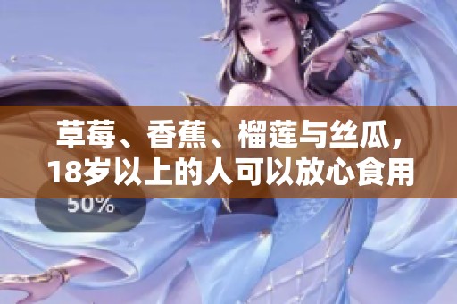 草莓、香蕉、榴莲与丝瓜，18岁以上的人可以放心食用吗