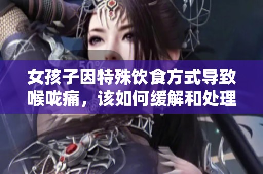 女孩子因特殊饮食方式导致喉咙痛，该如何缓解和处理