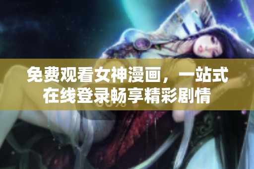 免费观看女神漫画，一站式在线登录畅享精彩剧情