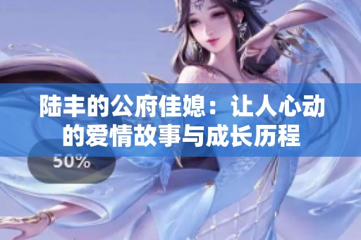 陆丰的公府佳媳：让人心动的爱情故事与成长历程
