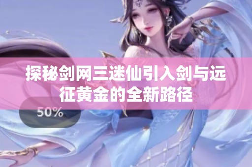 探秘剑网三迷仙引入剑与远征黄金的全新路径