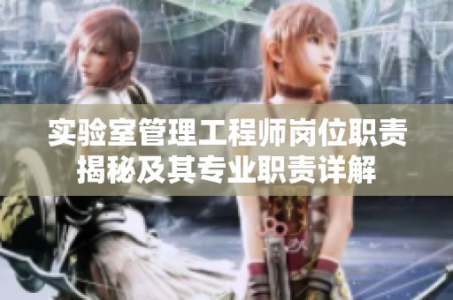 实验室管理工程师岗位职责揭秘及其专业职责详解