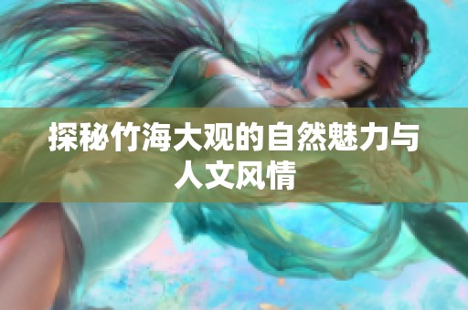 探秘竹海大观的自然魅力与人文风情