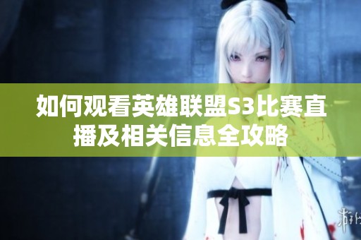 如何观看英雄联盟S3比赛直播及相关信息全攻略
