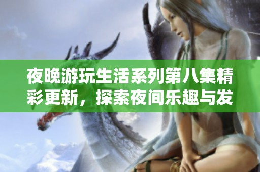 夜晚游玩生活系列第八集精彩更新，探索夜间乐趣与发现
