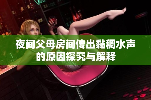 夜间父母房间传出黏稠水声的原因探究与解释