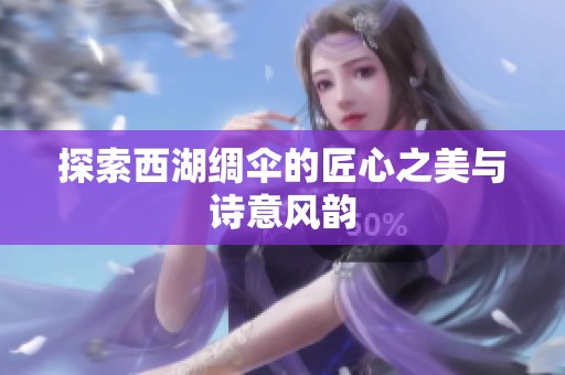 探索西湖绸伞的匠心之美与诗意风韵