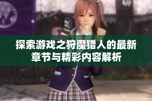 探索游戏之狩魔猎人的最新章节与精彩内容解析