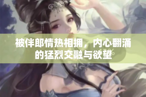 被伴郎情热相拥，内心翻涌的猛烈交融与欲望