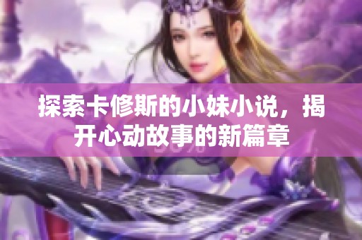 探索卡修斯的小妹小说，揭开心动故事的新篇章
