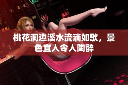 桃花洞边溪水流淌如歌，景色宜人令人陶醉