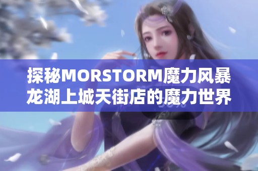 探秘MORSTORM魔力风暴龙湖上城天街店的魔力世界