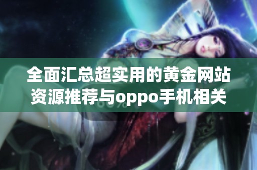 全面汇总超实用的黄金网站资源推荐与oppo手机相关信息