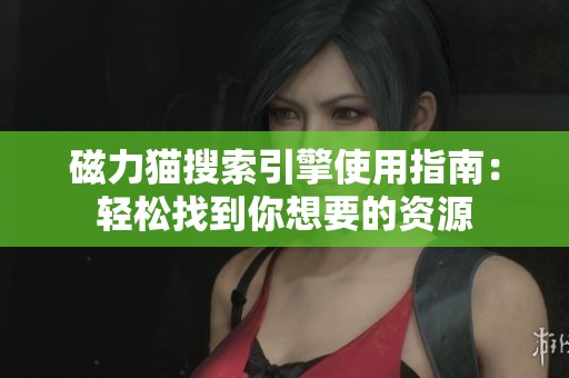 磁力猫搜索引擎使用指南：轻松找到你想要的资源