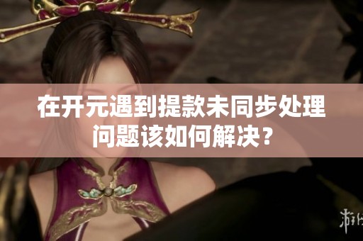 在开元遇到提款未同步处理问题该如何解决？