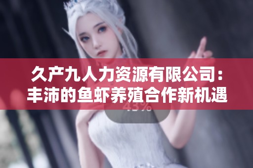 久产九人力资源有限公司：丰沛的鱼虾养殖合作新机遇
