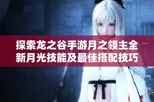 探索龙之谷手游月之领主全新月光技能及最佳搭配技巧