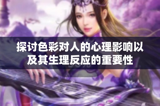 探讨色彩对人的心理影响以及其生理反应的重要性