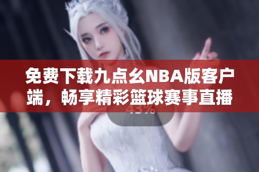 免费下载九点幺NBA版客户端，畅享精彩篮球赛事直播