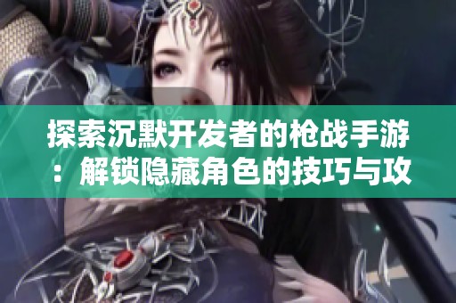 探索沉默开发者的枪战手游：解锁隐藏角色的技巧与攻略