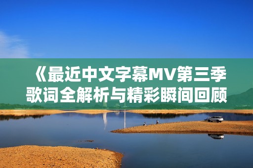 《最近中文字幕MV第三季歌词全解析与精彩瞬间回顾》