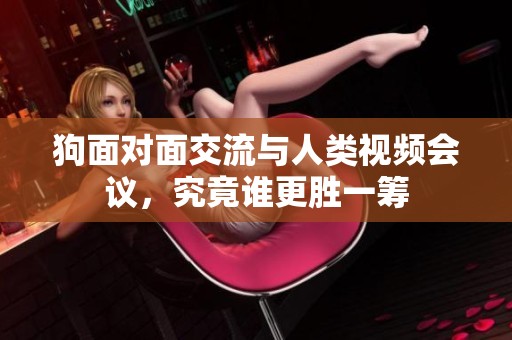 狗面对面交流与人类视频会议，究竟谁更胜一筹