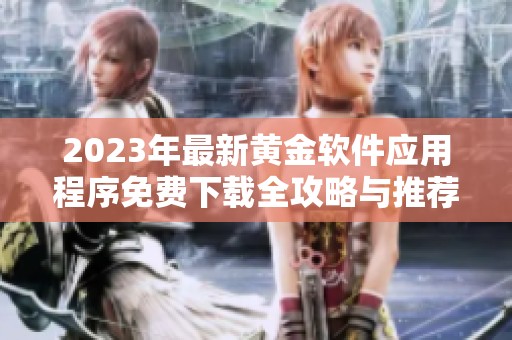 2023年最新黄金软件应用程序免费下载全攻略与推荐