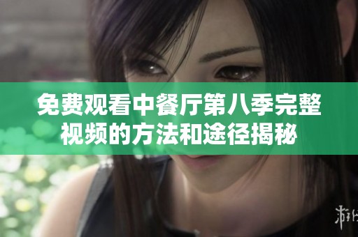 免费观看中餐厅第八季完整视频的方法和途径揭秘