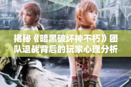揭秘《暗黑破坏神不朽》团队退战背后的玩家心理分析