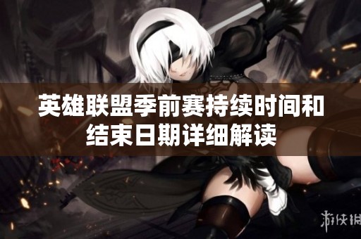 英雄联盟季前赛持续时间和结束日期详细解读