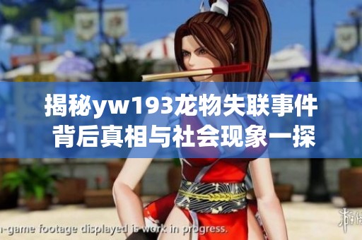 揭秘yw193龙物失联事件 背后真相与社会现象一探究竟