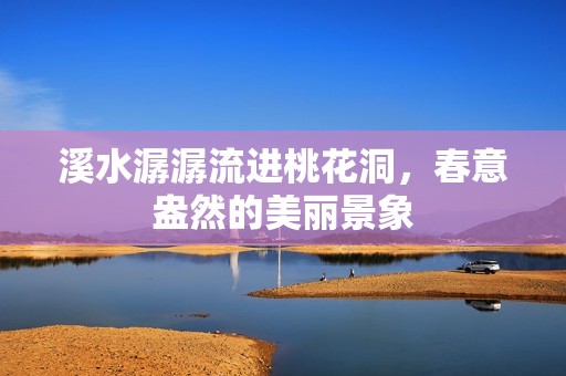 溪水潺潺流进桃花洞，春意盎然的美丽景象