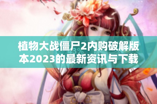 植物大战僵尸2内购破解版本2023的最新资讯与下载指南